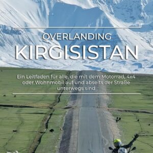 Overlanding Kirgisistan: Ein Leitfaden für alle, die mit dem Motorrad, 4x4 oder Wohnmobil auf und abseits der Straße unterwegs sind