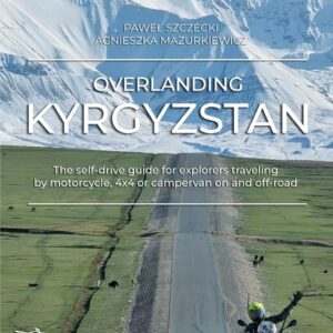 Overlanding Kyrgyzstan: The self-drive guide for explorers traveling by motorcycle, 4x4 or campervan on and off-road