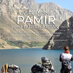 Overlanding Pamir und Tadschikistan: Ein Leitfaden für alle, die mit dem Motorrad, 4x4 oder Wohnmobil auf und abseits der Straße